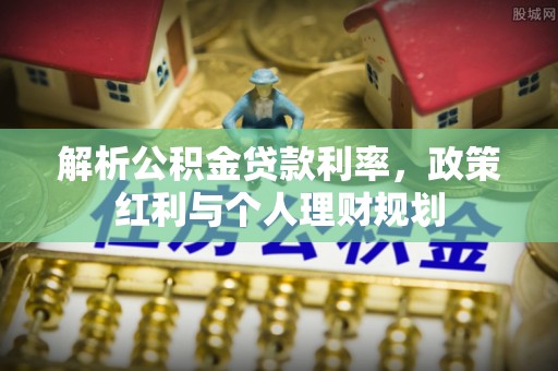 和顺解析公积金贷款利率，政策红利与个人理财规划