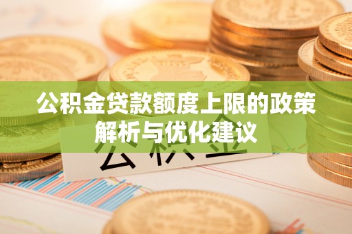 和顺公积金贷款额度上限的政策解析与优化建议