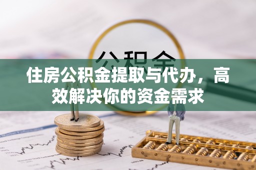 和顺住房公积金提取与代办，高效解决你的资金需求