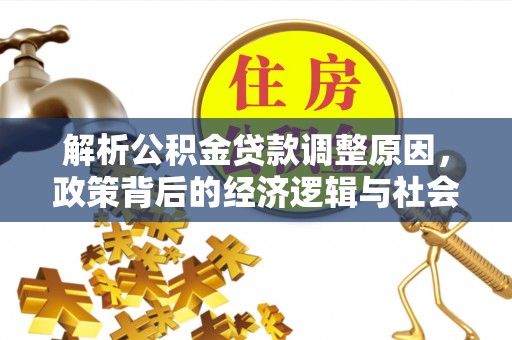 和顺解析公积金贷款调整原因，政策背后的经济逻辑与社会影响