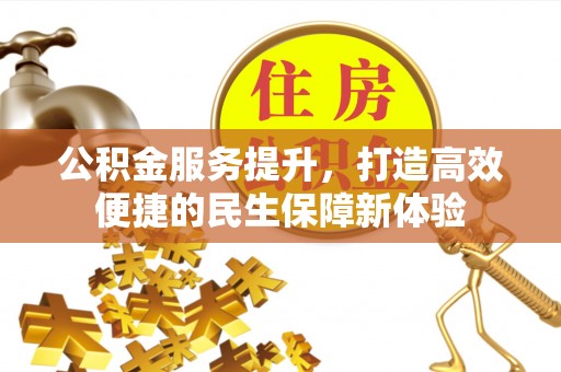 和顺公积金服务提升，打造高效便捷的民生保障新体验