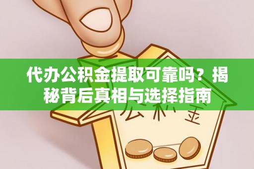 和顺代办公积金提取可靠吗？揭秘背后真相与选择指南
