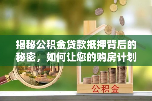 和顺揭秘公积金贷款抵押背后的秘密，如何让您的购房计划更轻松？