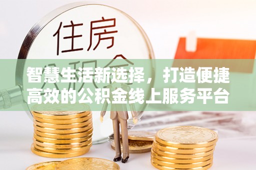和顺智慧生活新选择，打造便捷高效的公积金线上服务平台