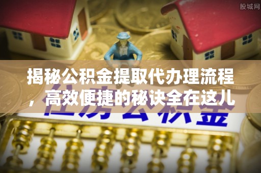和顺揭秘公积金提取代办理流程，高效便捷的秘诀全在这儿