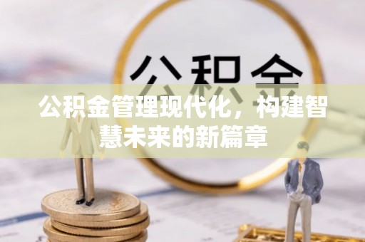 和顺公积金管理现代化，构建智慧未来的新篇章