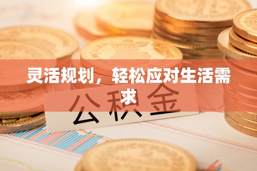 和顺灵活规划，轻松应对生活需求