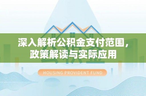 和顺深入解析公积金支付范围，政策解读与实际应用
