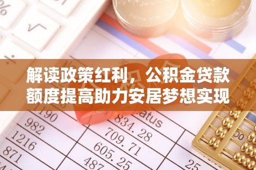 和顺解读政策红利，公积金贷款额度提高助力安居梦想实现