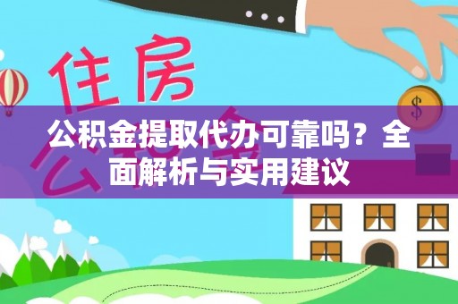 和顺公积金提取代办可靠吗？全面解析与实用建议