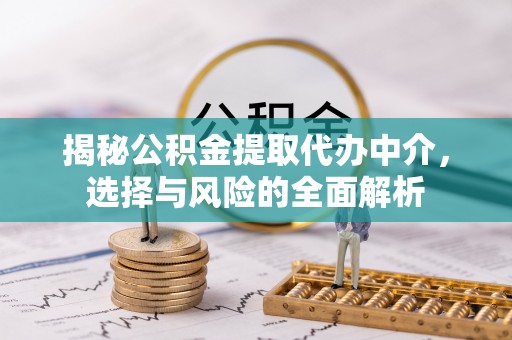 和顺揭秘公积金提取代办中介，选择与风险的全面解析
