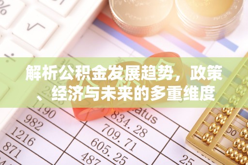 和顺解析公积金发展趋势，政策、经济与未来的多重维度