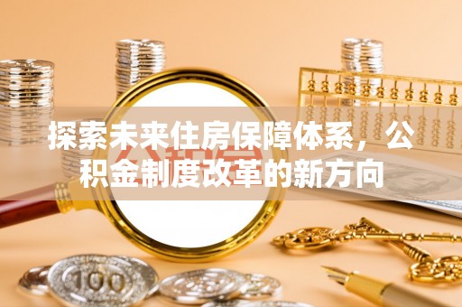 和顺探索未来住房保障体系，公积金制度改革的新方向