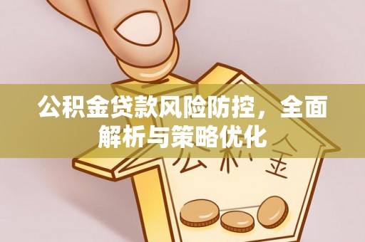 和顺公积金贷款风险防控，全面解析与策略优化