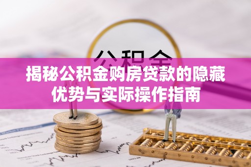 和顺揭秘公积金购房贷款的隐藏优势与实际操作指南