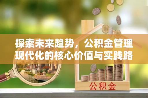 和顺探索未来趋势，公积金管理现代化的核心价值与实践路径