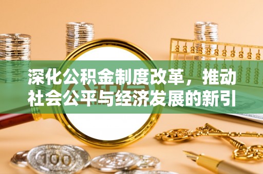 和顺深化公积金制度改革，推动社会公平与经济发展的新引擎