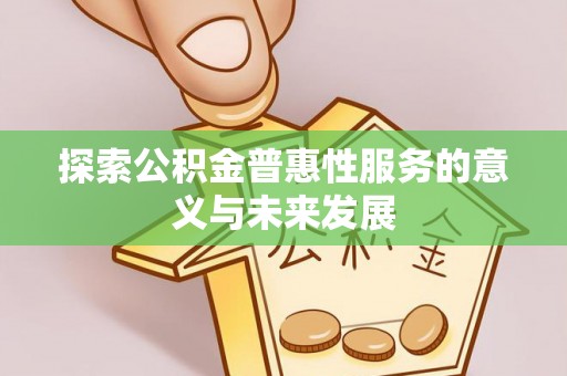 和顺探索公积金普惠性服务的意义与未来发展