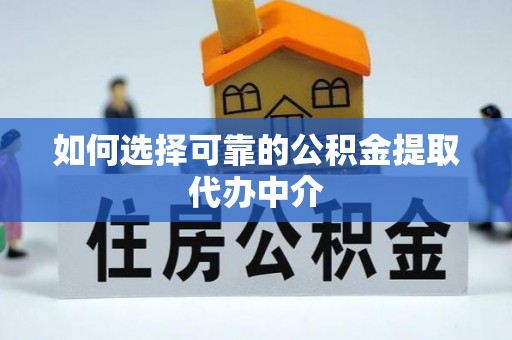 和顺如何选择可靠的公积金提取代办中介