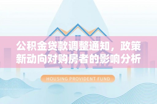 和顺公积金贷款调整通知，政策新动向对购房者的影响分析