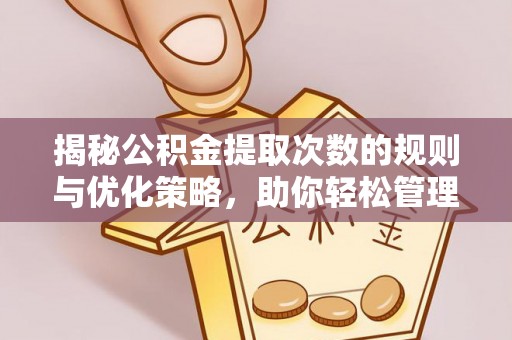 和顺揭秘公积金提取次数的规则与优化策略，助你轻松管理财务