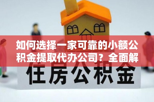 和顺如何选择一家可靠的小额公积金提取代办公司？全面解析与指南