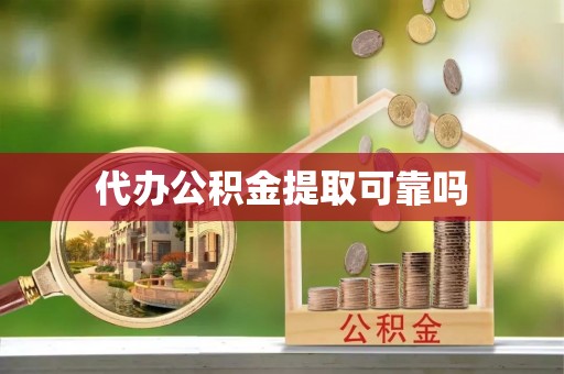 和顺代办公积金提取可靠吗
