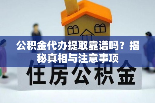 和顺公积金代办提取靠谱吗？揭秘真相与注意事项