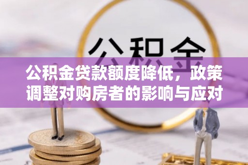 和顺公积金贷款额度降低，政策调整对购房者的影响与应对策略