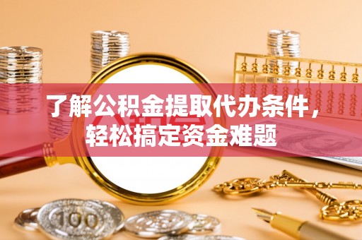 和顺了解公积金提取代办条件，轻松搞定资金难题