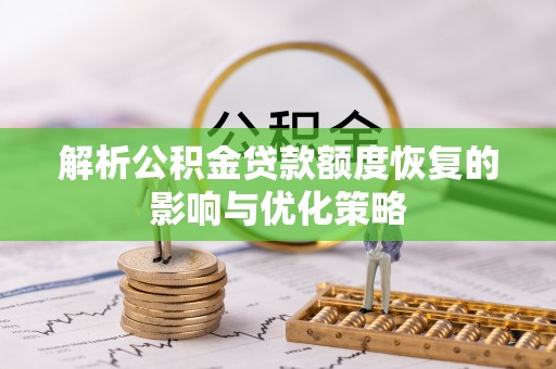 和顺解析公积金贷款额度恢复的影响与优化策略