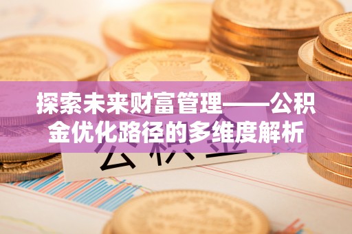 和顺探索未来财富管理——公积金优化路径的多维度解析