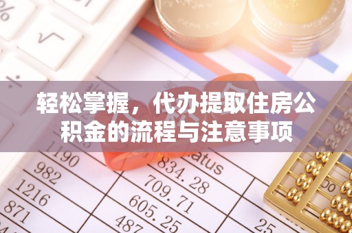 和顺轻松掌握，代办提取住房公积金的流程与注意事项