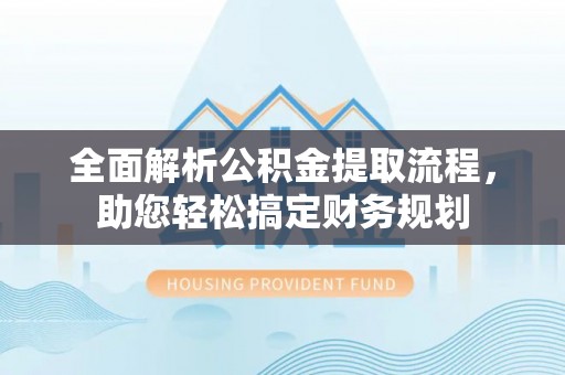 和顺全面解析公积金提取流程，助您轻松搞定财务规划