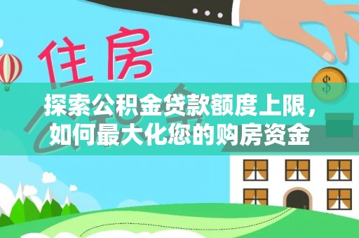 和顺探索公积金贷款额度上限，如何最大化您的购房资金