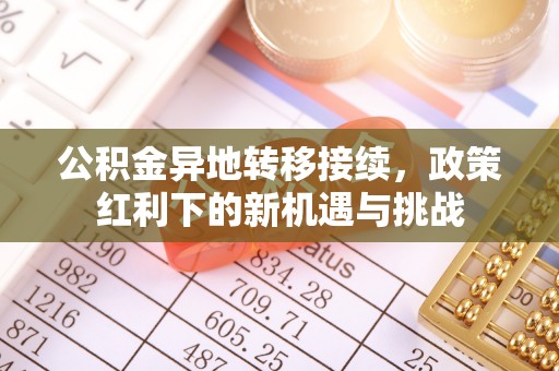 和顺公积金异地转移接续，政策红利下的新机遇与挑战