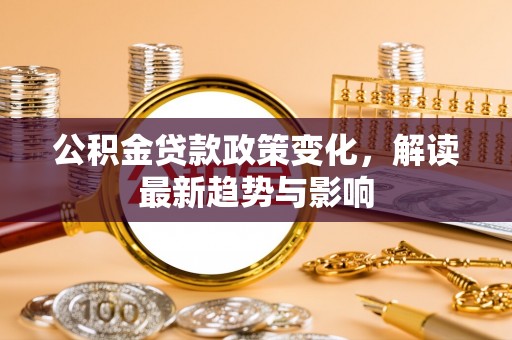 和顺公积金贷款政策变化，解读最新趋势与影响