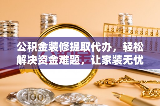 和顺公积金装修提取代办，轻松解决资金难题，让家装无忧