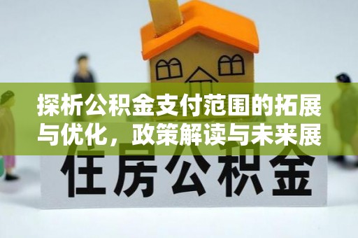 和顺探析公积金支付范围的拓展与优化，政策解读与未来展望