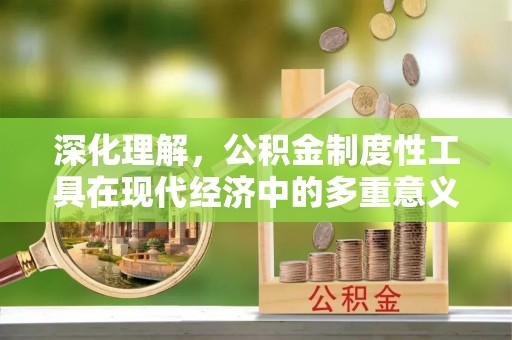 和顺深化理解，公积金制度性工具在现代经济中的多重意义