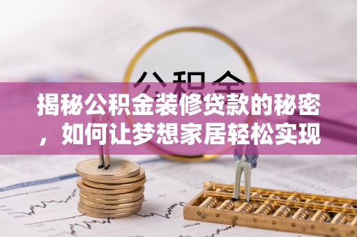 和顺揭秘公积金装修贷款的秘密，如何让梦想家居轻松实现？