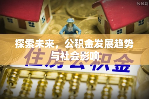 和顺探索未来，公积金发展趋势与社会影响