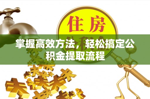 和顺掌握高效方法，轻松搞定公积金提取流程