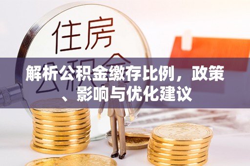 和顺解析公积金缴存比例，政策、影响与优化建议