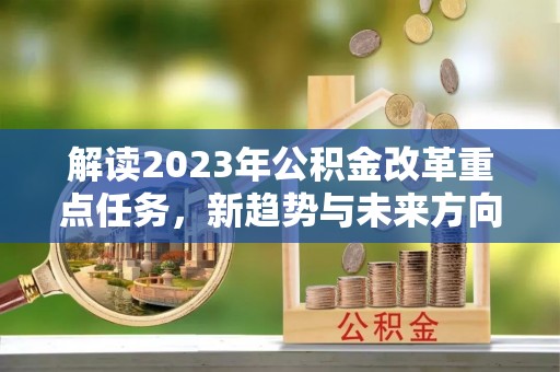 和顺解读2023年公积金改革重点任务，新趋势与未来方向