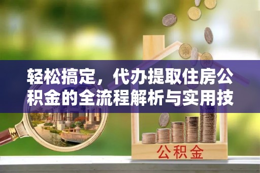 和顺轻松搞定，代办提取住房公积金的全流程解析与实用技巧