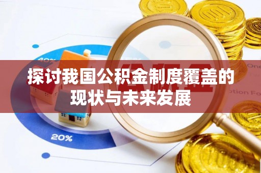 和顺探讨我国公积金制度覆盖的现状与未来发展