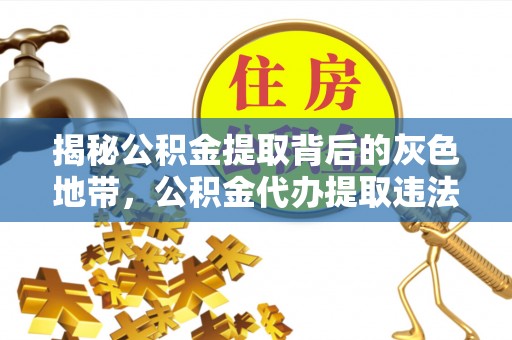 和顺揭秘公积金提取背后的灰色地带，公积金代办提取违法不？