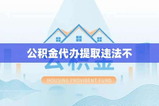 和顺公积金代办提取违法不