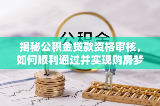 和顺揭秘公积金贷款资格审核，如何顺利通过并实现购房梦想